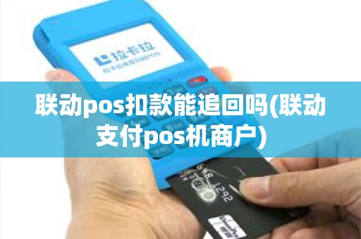 联动pos扣款能追回吗(联动支付pos机商户)