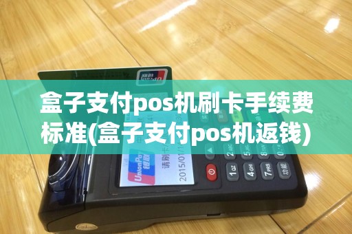 盒子支付pos机刷卡手续费标准(盒子支付pos机返钱)