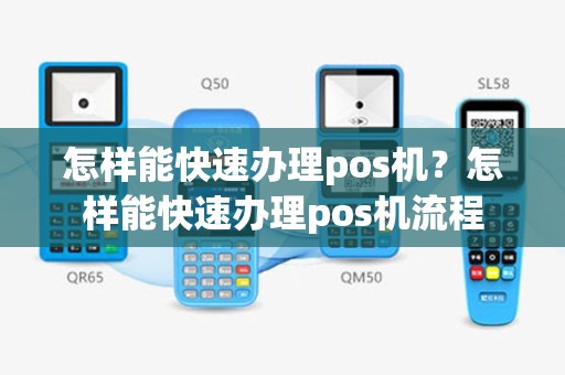 怎样能快速办理pos机？怎样能快速办理pos机流程