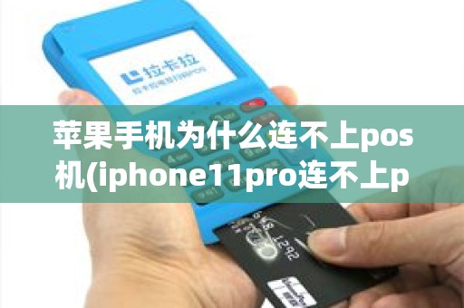 苹果手机为什么连不上pos机(iphone11pro连不上pos机)