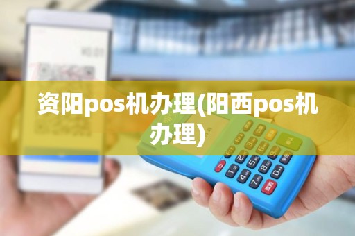 资阳pos机办理(阳西pos机办理)