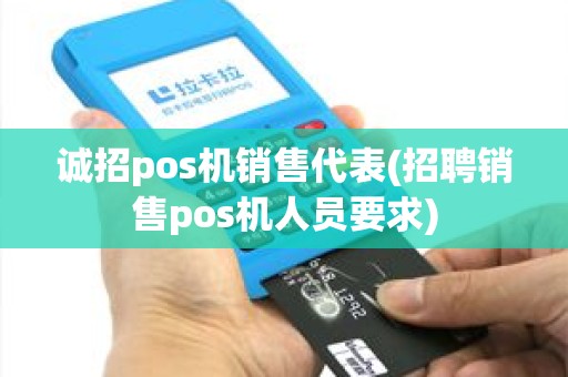 诚招pos机销售代表(招聘销售pos机人员要求)