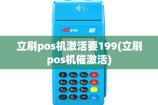 立刷pos机激活要199(立刷pos机催激活)