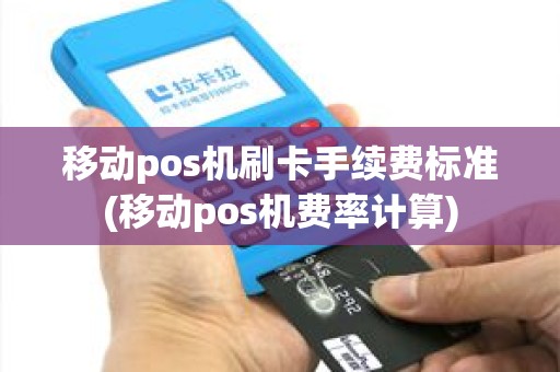 移动pos机刷卡手续费标准(移动pos机费率计算)