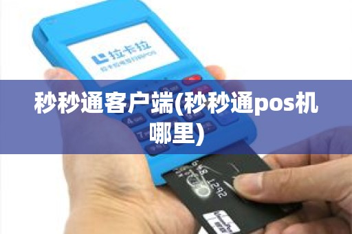 秒秒通客户端(秒秒通pos机哪里)