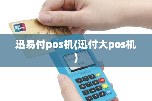 迅易付pos机(迅付大pos机)
