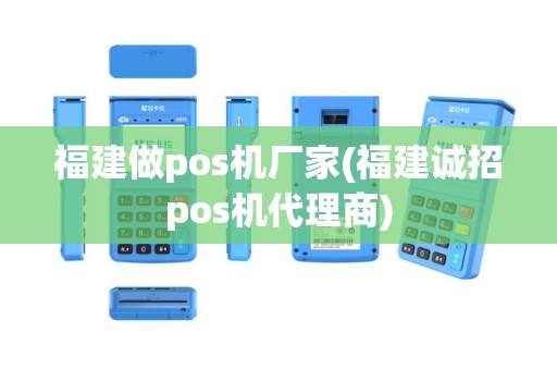 福建做pos机厂家(福建诚招pos机代理商)