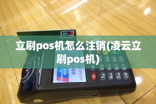 立刷pos机怎么注销(凌云立刷pos机)