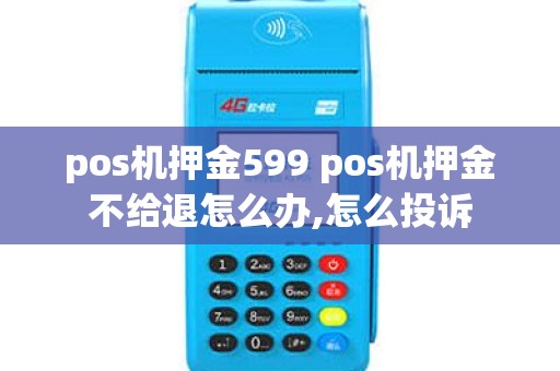 pos机押金599 pos机押金不给退怎么办,怎么投诉