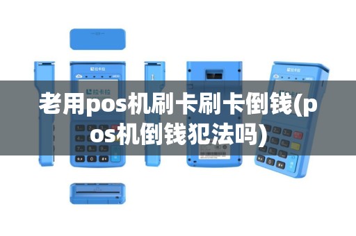 老用pos机刷卡刷卡倒钱(pos机倒钱犯法吗)