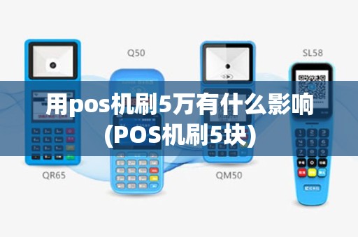 用pos机刷5万有什么影响(POS机刷5块)