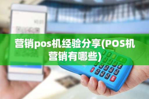 营销pos机经验分享(POS机营销有哪些)