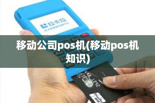 移动公司pos机(移动pos机知识)