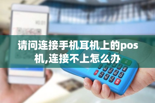 请问连接手机耳机上的pos机,连接不上怎么办