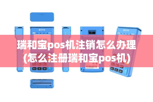 瑞和宝pos机注销怎么办理(怎么注册瑞和宝pos机)