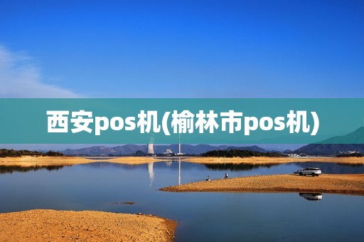 西安pos机(榆林市pos机)