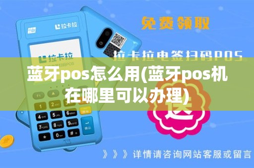 蓝牙pos怎么用(蓝牙pos机在哪里可以办理)