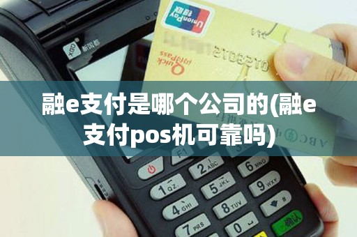 融e支付是哪个公司的(融e支付pos机可靠吗)