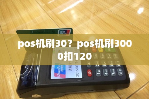 pos机刷30？pos机刷3000扣120