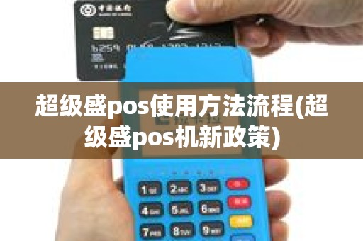 超级盛pos使用方法流程(超级盛pos机新政策)