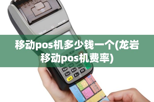 移动pos机多少钱一个(龙岩移动pos机费率)