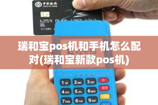 瑞和宝pos机和手机怎么配对(瑞和宝新款pos机)