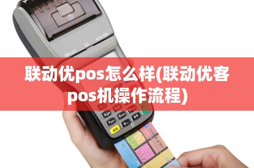 联动优pos怎么样(联动优客pos机操作流程)