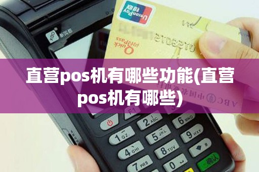 直营pos机有哪些功能(直营pos机有哪些)