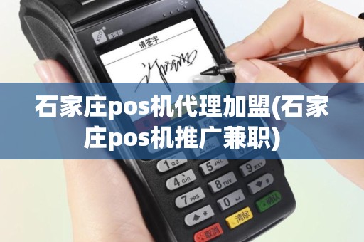 石家庄pos机代理加盟(石家庄pos机推广兼职)