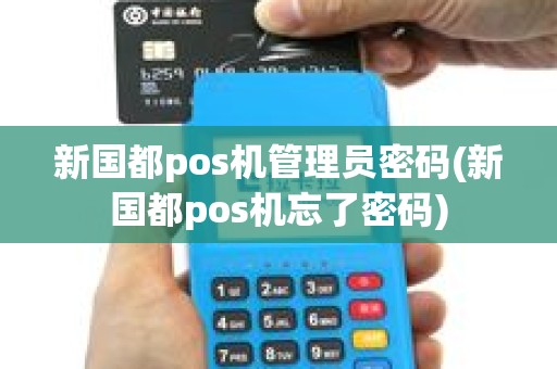 新国都pos机管理员密码(新国都pos机忘了密码)
