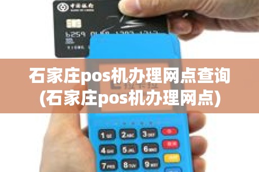 石家庄pos机办理网点查询(石家庄pos机办理网点)