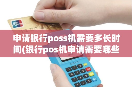 申请银行poss机需要多长时间(银行pos机申请需要哪些)