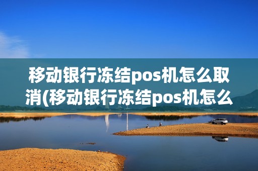移动银行冻结pos机怎么取消(移动银行冻结pos机怎么取)