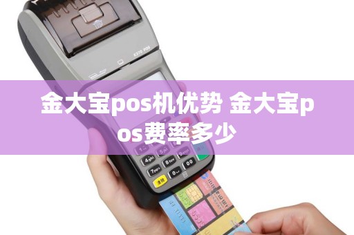 金大宝pos机优势 金大宝pos费率多少