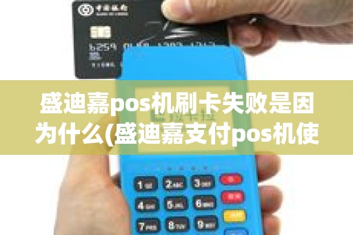 盛迪嘉pos机刷卡失败是因为什么(盛迪嘉支付pos机使用)