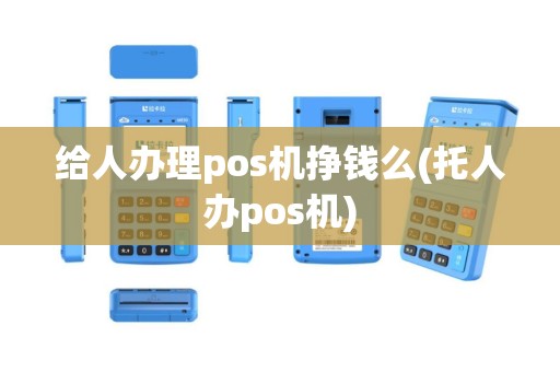 给人办理pos机挣钱么(托人办pos机)