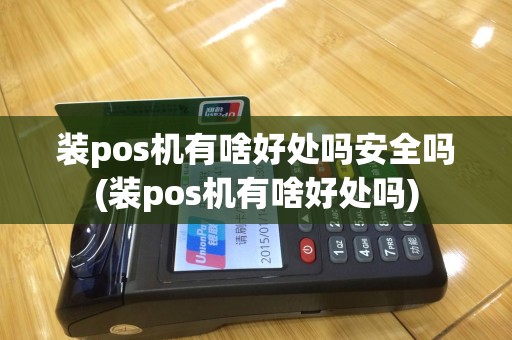 装pos机有啥好处吗安全吗(装pos机有啥好处吗)