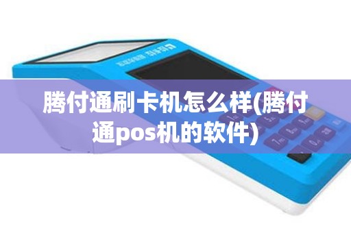 腾付通刷卡机怎么样(腾付通pos机的软件)