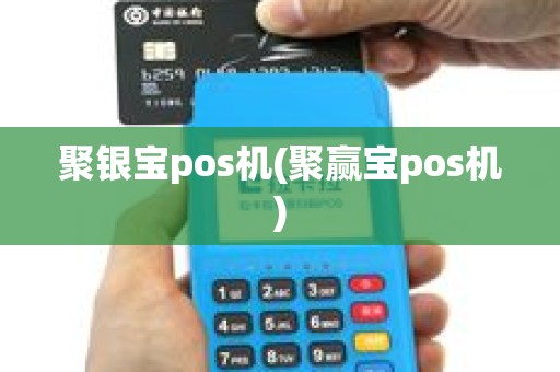 聚银宝pos机(聚赢宝pos机)