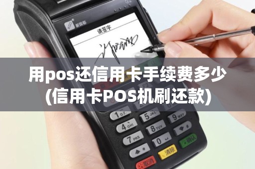 用pos还信用卡手续费多少(信用卡POS机刷还款)