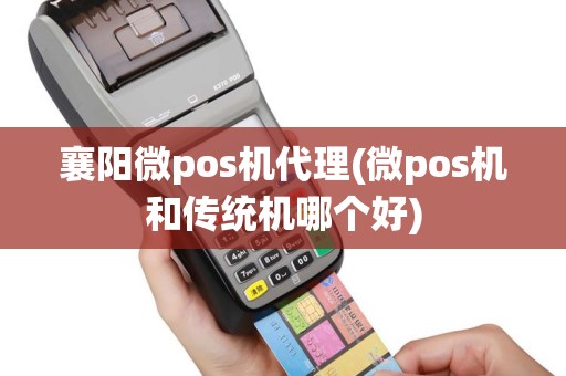 襄阳微pos机代理(微pos机和传统机哪个好)