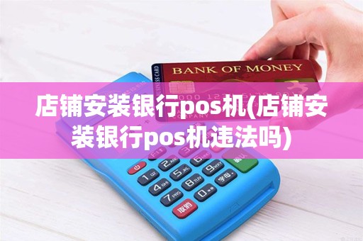 店铺安装银行pos机(店铺安装银行pos机违法吗)