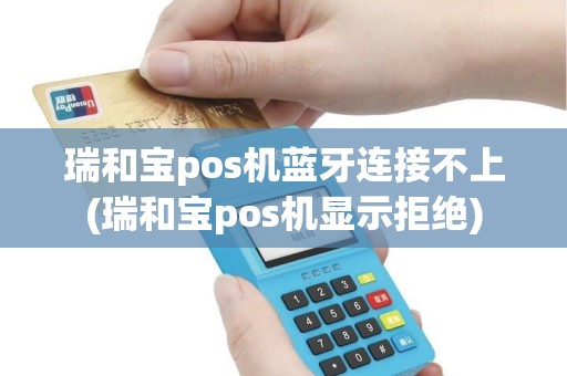 瑞和宝pos机蓝牙连接不上(瑞和宝pos机显示拒绝)