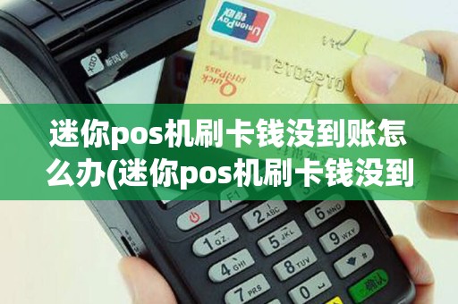 迷你pos机刷卡钱没到账怎么办(迷你pos机刷卡钱没到账)