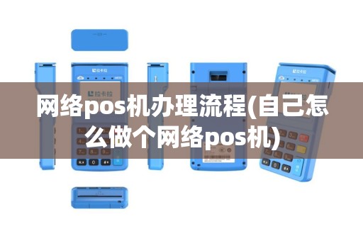 网络pos机办理流程(自己怎么做个网络pos机)