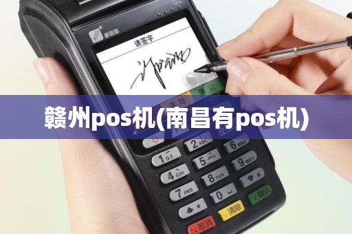 赣州pos机(南昌有pos机)