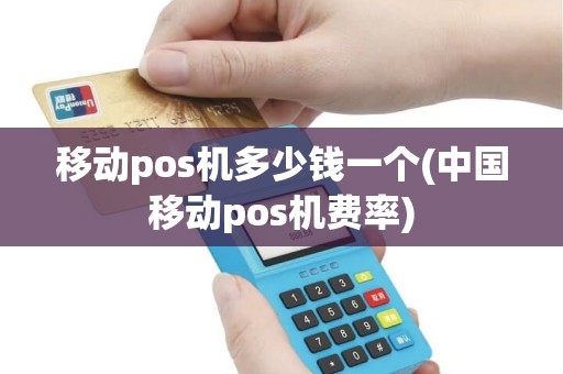 移动pos机多少钱一个(中国移动pos机费率)