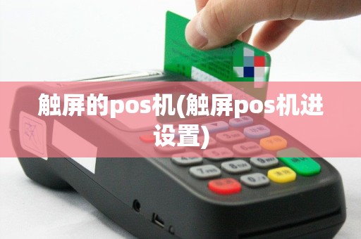触屏的pos机(触屏pos机进设置)