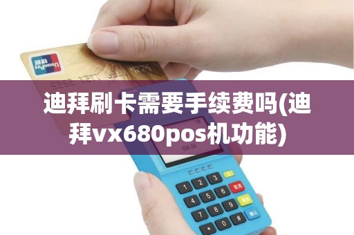 迪拜刷卡需要手续费吗(迪拜vx680pos机功能)