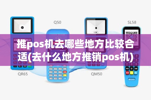 推pos机去哪些地方比较合适(去什么地方推销pos机)